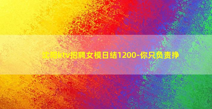 沈阳ktv招聘女模日结1200-你只负责挣